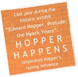 Last year during the 
historic exhibit  
“Edward Hopper, Prelude: the Nyack Years”.
HOPPER HAPPENS 
celebrated Hopper’s 
lasting influence 
